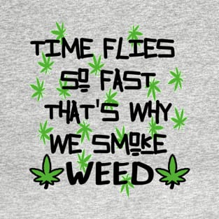 Time flies so fast that's why we smoke weed T-Shirt